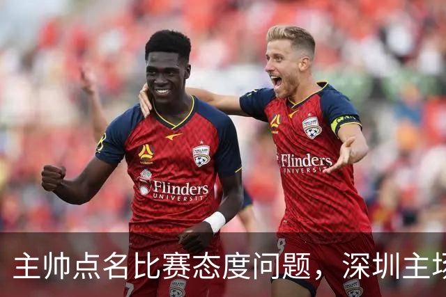 主帅点名比赛态度问题，深圳主场迎战山西要端正心态