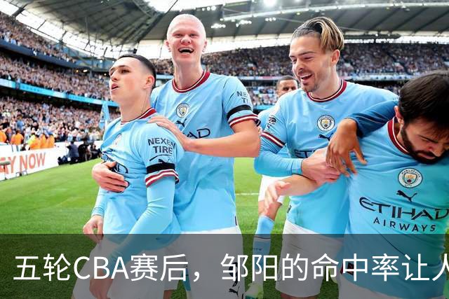 五轮CBA赛后，邹阳的命中率让人震惊，全面压制胡金秋