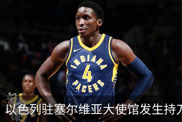 以色列驻塞尔维亚大使馆发生持刀袭击事件，袭击者是“未成年人”