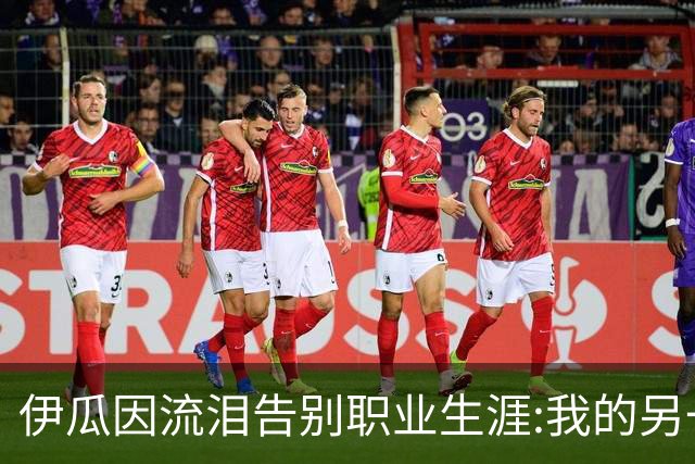 伊瓜因流泪告别职业生涯:我的另一种人生要开始了