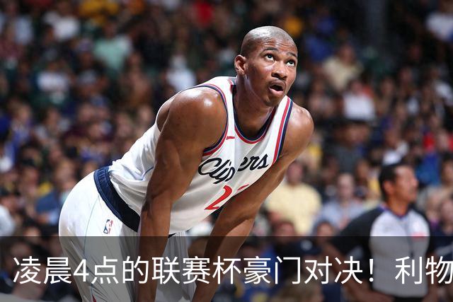 凌晨4点的联赛杯豪门对决！利物浦5名主力或休战 两位传奇重返安菲尔德