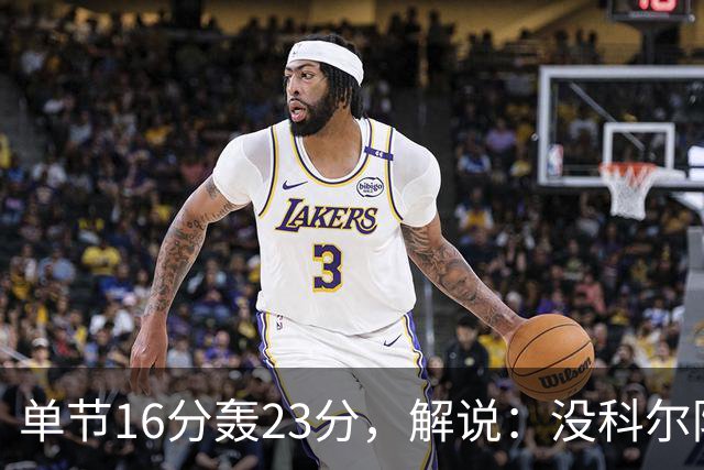 单节16分轰23分，解说：没科尔防守他能拿20分