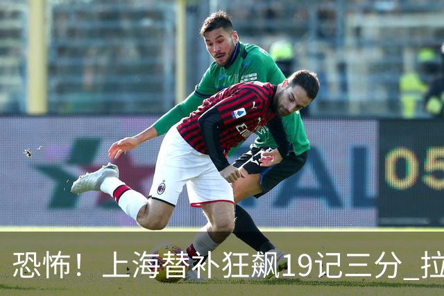 恐怖！上海替补狂飙19记三分 拉塞尔引领三人20+