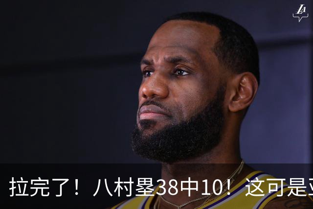 拉完了！八村塁38中10！这可是亚洲第一大牌前锋