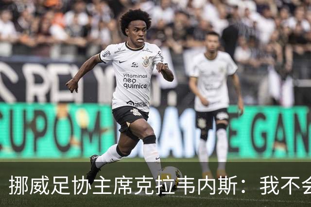 挪威足协主席克拉韦内斯：我不会参加2027年国际足联主席竞选