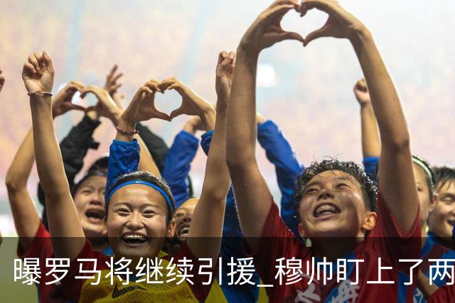 曝罗马将继续引援 穆帅盯上了两名自由球员