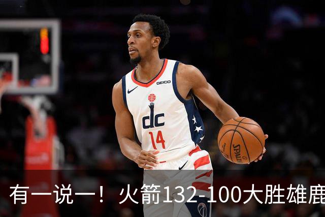 有一说一！火箭132-100大胜雄鹿，4人表现满分，5人及格