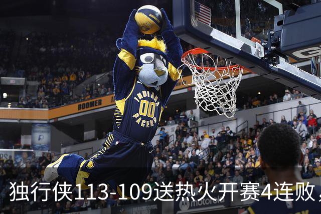 独行侠113-109送热火开赛4连败，弗拉格29+6+11，字母空砍29+15+11