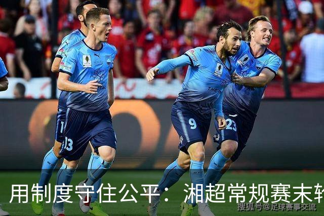 用制度守住公平：湘超常规赛末轮七场比赛将同时开赛