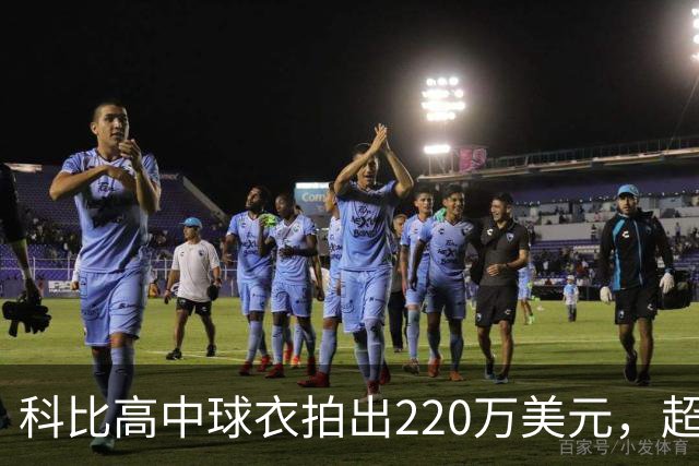 科比高中球衣拍出220万美元，超越詹姆斯成为拍卖史上最昂贵的高中球衣