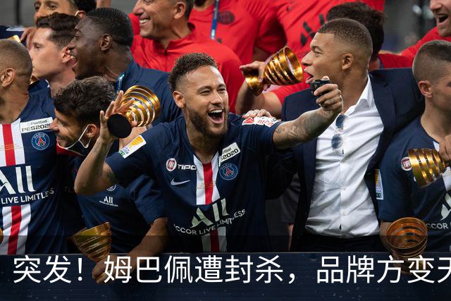 突发！姆巴佩遭封杀，品牌方变天了！