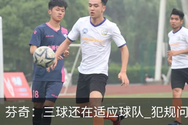 芬奇：三球还在适应球队 犯规问题限制了他进入比赛节奏的能力