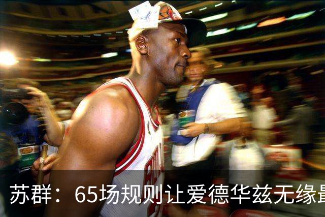 苏群：65场规则让爱德华兹无缘最佳阵容，是NBA自己的损失