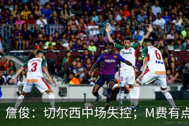 詹俊：切尔西中场失控；M费有点罗德里风范了 热刺正式启航