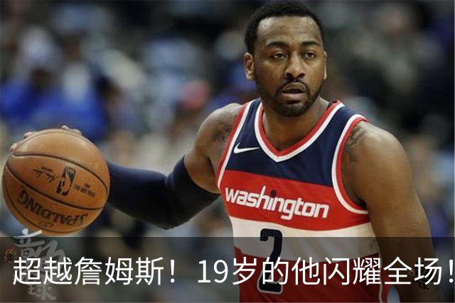 超越詹姆斯！19岁的他闪耀全场！