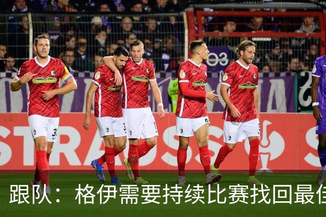 跟队：格伊需要持续比赛找回最佳状态，因勇于担当被选为曼城副队