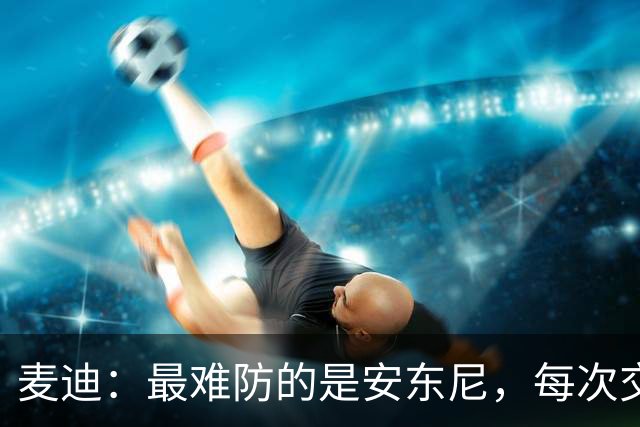 麦迪：最难防的是安东尼，每次交手后身体都疼