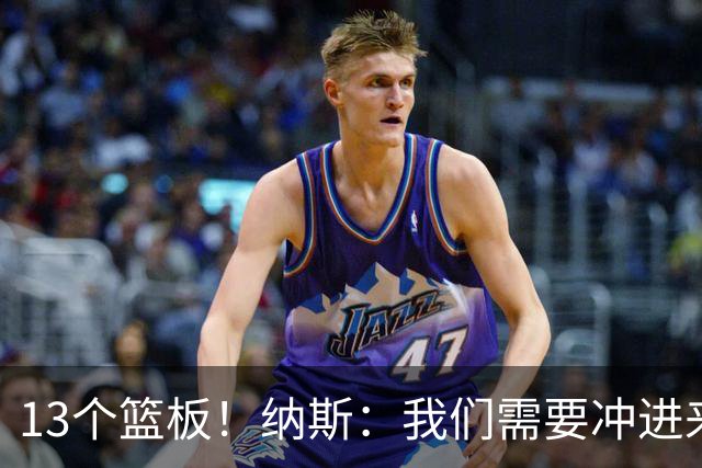 13个篮板！纳斯：我们需要冲进来抢篮板的人 VJ连续几场都做到了