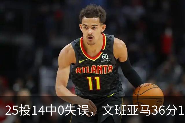 25投14中0失误，文班亚马36分14板仍说还有进步空间