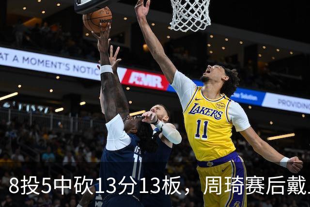 8投5中砍13分13板，周琦赛后戴上口罩：我感冒了