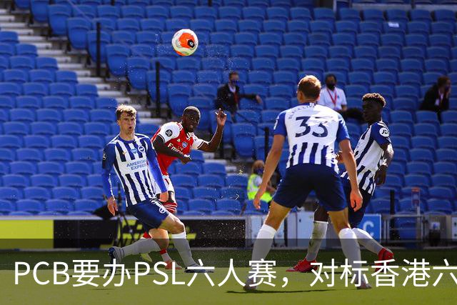PCB要办PSL六人赛，对标香港六人赛