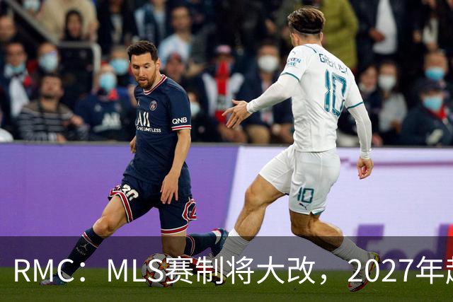 RMC：MLS赛制将大改，2027年起和欧洲主流联赛赛程保持一致